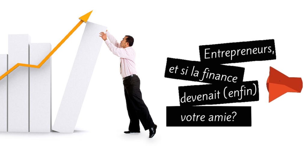 Entrepreneurs, et si la finance devenait enfin votre amie